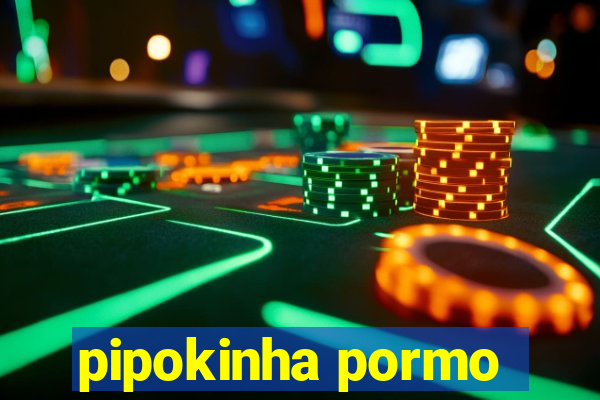 pipokinha pormo